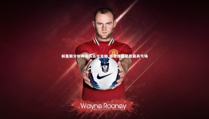 爱游戏官方入口_前曼联分析师亲历五任主帅 盛赞穆里尼奥最具气场