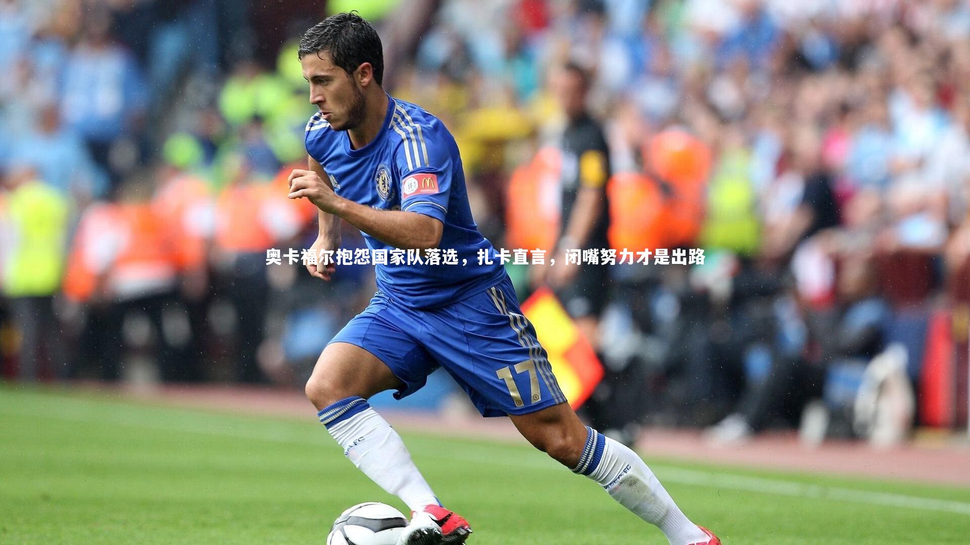 奥卡福尔抱怨国家队落选，扎卡直言，闭嘴努力才是出路