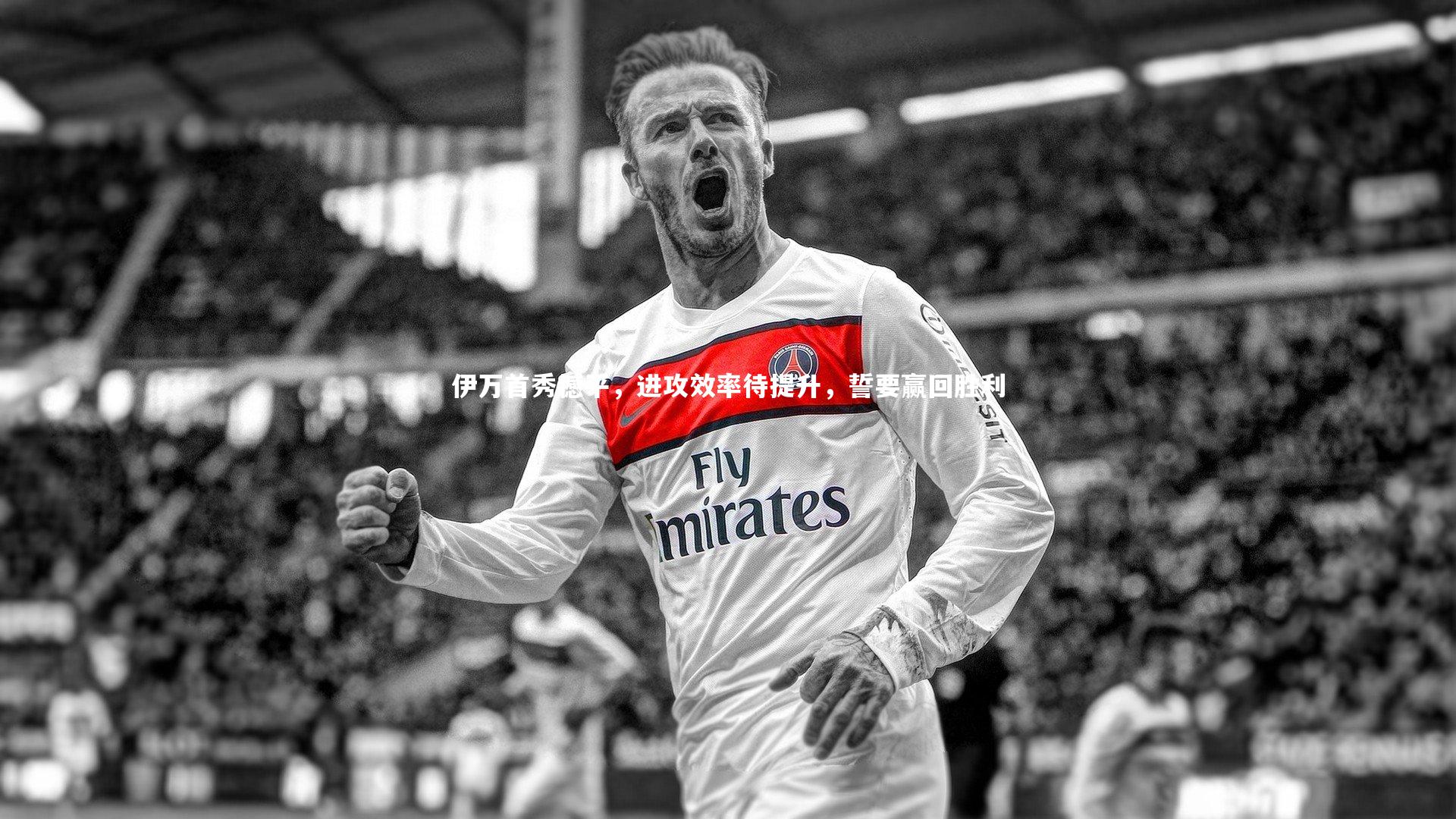 伊万首秀憾平，进攻效率待提升，誓要赢回胜利